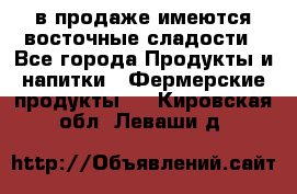 в продаже имеются восточные сладости - Все города Продукты и напитки » Фермерские продукты   . Кировская обл.,Леваши д.